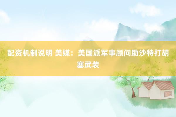 配资机制说明 美媒：美国派军事顾问助沙特打胡塞武装