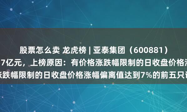 股票怎么卖 龙虎榜 | 亚泰集团（600881）涨停，买入前5共买入1.57亿元，上榜原因：有价格涨跌幅限制的日收盘价格涨幅偏离值达到7%的前五只证券