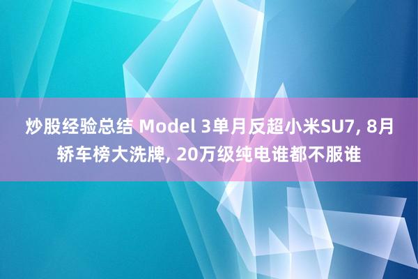 炒股经验总结 Model 3单月反超小米SU7, 8月轿车榜大洗牌, 20万级纯电谁都不服谁