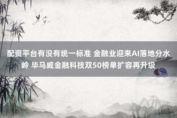 配资平台有没有统一标准 金融业迎来AI落地分水岭 毕马威金融科技双50榜单扩容再升级