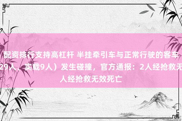 配资排行支持高杠杆 半挂牵引车与正常行驶的客车（核载29人、实载9人）发生碰撞，官方通报：2人经抢救无效死亡