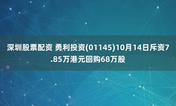 深圳股票配资 勇利投资(01145)10月14日斥资7.85万港元回购68万股