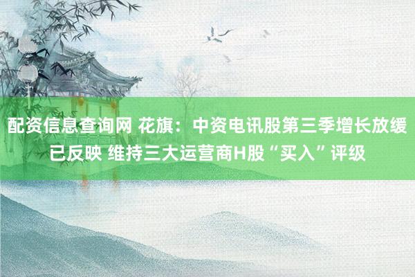 配资信息查询网 花旗：中资电讯股第三季增长放缓已反映 维持三大运营商H股“买入”评级