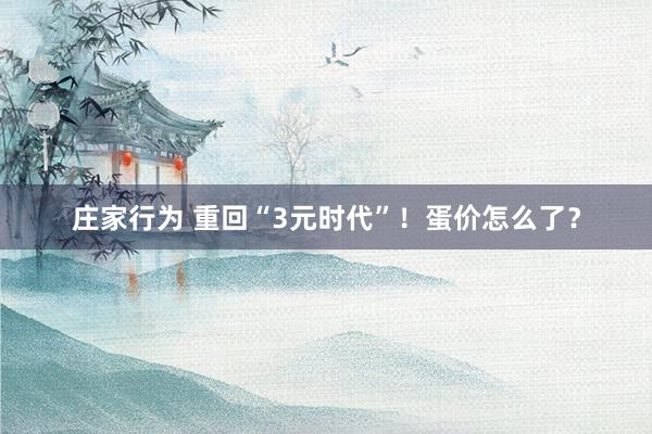 庄家行为 重回“3元时代”！蛋价怎么了？