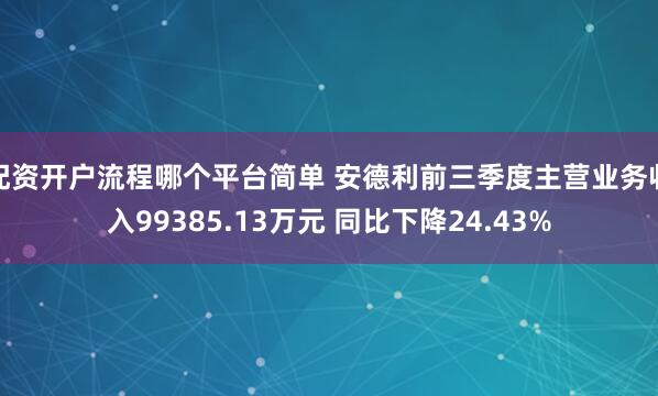 配资开户流程哪个平台简单 安德利前三季度主营业务收入99385.13万元 同比下降24.43%