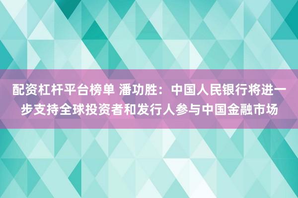 配资杠杆平台榜单 潘功胜：中国人民银行将进一步支持全球投资者和发行人参与中国金融市场