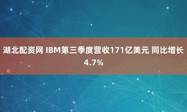 湖北配资网 IBM第三季度营收171亿美元 同比增长4.7%