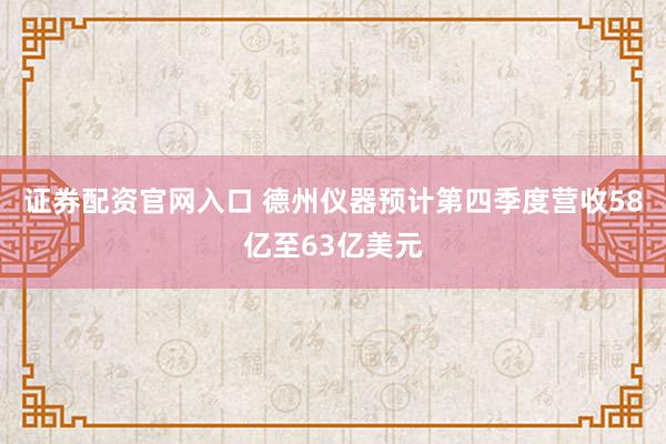 证券配资官网入口 德州仪器预计第四季度营收58亿至63亿美元