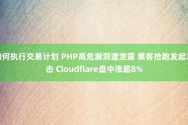 如何执行交易计划 PHP高危漏洞遭泄露 黑客抢跑发起攻击 Cloudflare盘中涨超8%