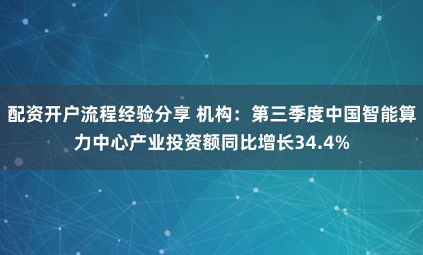 配资开户流程经验分享 机构：第三季度中国智能算力中心产业投资额同比增长34.4%