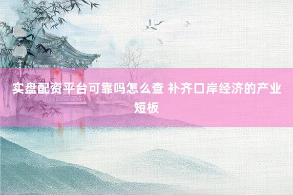实盘配资平台可靠吗怎么查 补齐口岸经济的产业短板