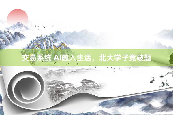 交易系统 AI融入生活,北大学子竞破题