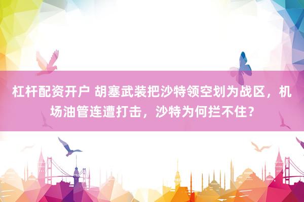 杠杆配资开户 胡塞武装把沙特领空划为战区，机场油管连遭打击，沙特为何拦不住？
