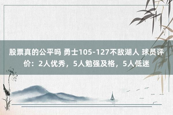 股票真的公平吗 勇士105-127不敌湖人 球员评价：2人优秀，5人勉强及格，5人低迷