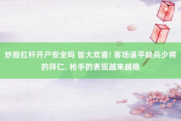 炒股杠杆开户安全吗 皆大欢喜! 客场逼平缺兵少将的拜仁, 枪手的表现越来越稳