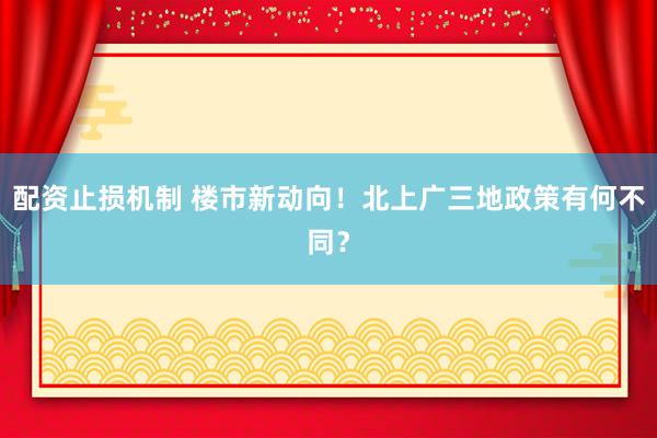 配资止损机制 楼市新动向！北上广三地政策有何不同？