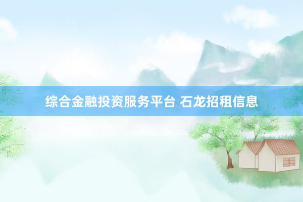 综合金融投资服务平台 石龙招租信息