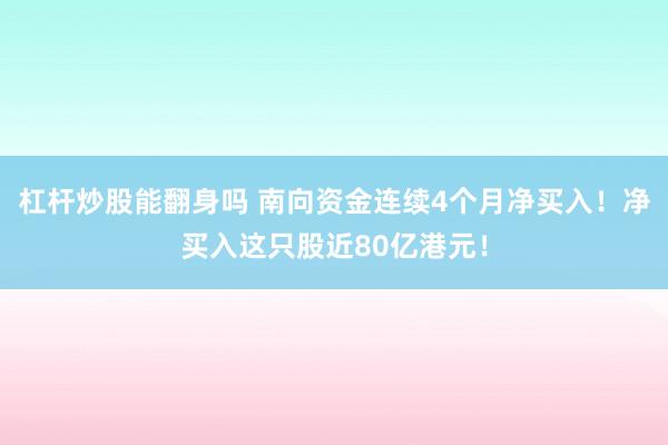 杠杆炒股能翻身吗 南向资金连续4个月净买入！净买入这只股近80亿港元！