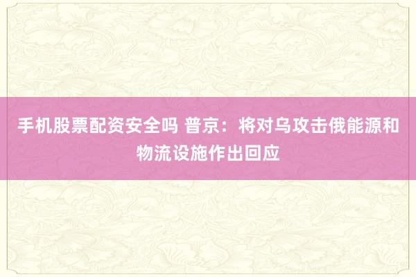 手机股票配资安全吗 普京:将对乌攻击俄能源和物流设施作出回应