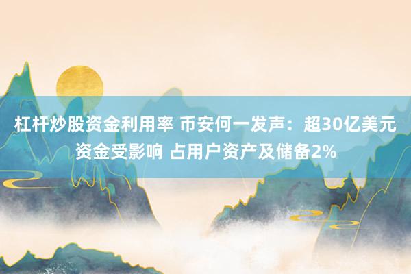 杠杆炒股资金利用率 币安何一发声：超30亿美元资金受影响 占用户资产及储备2%